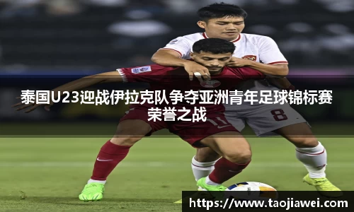 泰国U23迎战伊拉克队争夺亚洲青年足球锦标赛荣誉之战