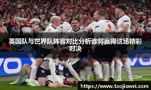 英国队与世界队阵容对比分析谁将赢得这场精彩对决