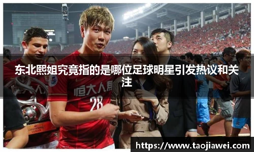 东北熙姐究竟指的是哪位足球明星引发热议和关注