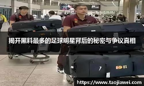 揭开黑料最多的足球明星背后的秘密与争议真相